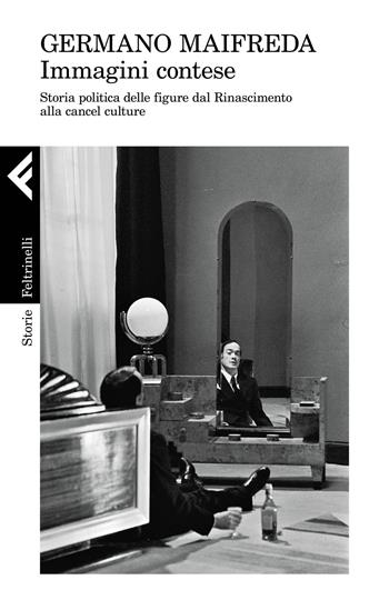 Immagini contese. Storia politica delle figure dal Rinascimento alla cancel culture - Germano Maifreda - Libro Feltrinelli 2022, Storie | Libraccio.it