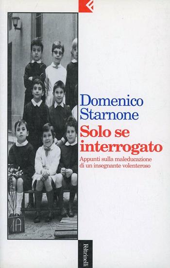 Solo se interrogato. Appunti sulla maleducazione di un insegnante volenteroso - Domenico Starnone - Libro Feltrinelli 1995, Serie bianca | Libraccio.it