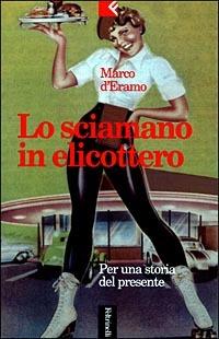 Lo sciamano in elicottero. Per una storia del presente - Marco D'Eramo - Libro Feltrinelli 1999, Serie bianca | Libraccio.it