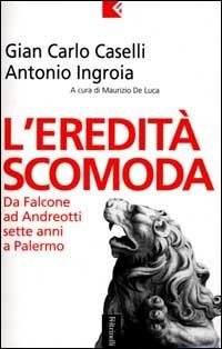 L' eredità scomoda. Da Falcone ad Andreotti. Sette anni a Palermo - Gian Carlo Caselli, Antonio Ingroia - Libro Feltrinelli 2001, Serie bianca | Libraccio.it