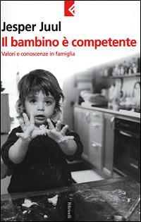 Il bambino è competente. Valori e conoscenze in famiglia - Jesper Juul - Libro Feltrinelli 2001, Serie bianca | Libraccio.it