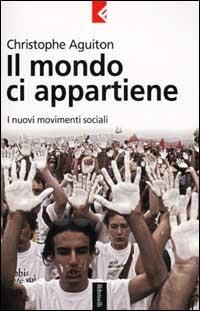 Il mondo ci appartiene. I nuovi movimenti sociali - Christophe Aguiton - Libro Feltrinelli 2001, Serie bianca | Libraccio.it
