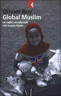 Global Muslim. Le radici occidentali del nuovo Islam - Olivier Roy - Libro Feltrinelli 2003, Serie bianca | Libraccio.it