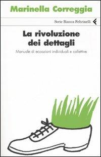La rivoluzione dei dettagli. Manuale di ecoazioni individuali e collettive - Marinella Correggia - Libro Feltrinelli 2007, Serie bianca | Libraccio.it