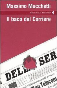 Il baco del Corriere - Massimo Mucchetti - Libro Feltrinelli 2006, Serie bianca | Libraccio.it