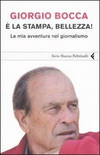È la stampa, bellezza! La mia avventura nel giornalismo - Giorgio Bocca - Libro Feltrinelli 2008, Serie bianca | Libraccio.it