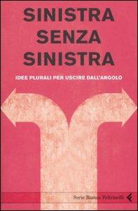 Sinistra senza sinistra. Idee plurali per uscire dall'angolo  - Libro Feltrinelli 2008, Serie bianca | Libraccio.it