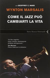 Come il jazz può cambiarti la vita - Wynton Marsalis - Libro Feltrinelli 2009, Serie bianca | Libraccio.it