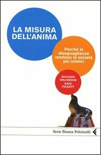 La misura dell'anima. Perché le diseguaglianze rendono le società più infelici - Richard Wilkinson, Kate Pickett - Libro Feltrinelli 2009, Serie bianca | Libraccio.it