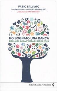 Ho sognato una banca. Dieci anni sulla strada di Banca Etica - Fabio Salviato - Libro Feltrinelli 2009, Serie bianca | Libraccio.it