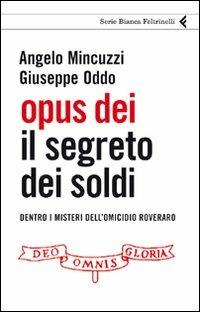 Opus Dei. Il segreto dei soldi. Dentro i misteri dell'omicidio Roveraro - Angelo Mincuzzi, Giuseppe Oddo - Libro Feltrinelli 2010, Serie bianca | Libraccio.it