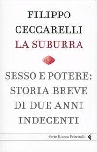 La suburra. Sesso e potere: storia breve di due anni indecenti - Filippo Ceccarelli - Libro Feltrinelli 2010, Serie bianca | Libraccio.it