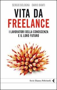 Vita da freelance. I lavoratori della conoscenza e il loro futuro - Dario Banfi, Sergio Bologna - Libro Feltrinelli 2010, Serie bianca | Libraccio.it