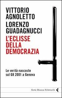 L'eclisse della democrazia. Le verità nascoste sul G8 2001 a Genova - Vittorio Agnoletto, Lorenzo Guadagnucci - Libro Feltrinelli 2011, Serie bianca | Libraccio.it