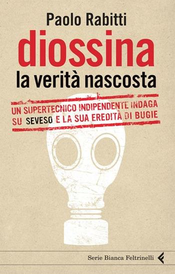 Diossina. La verità nascosta. Un supertecnico indipendente indaga su Seveso e la sua eredità di bugie - Paolo Rabitti - Libro Feltrinelli 2012, Serie bianca | Libraccio.it