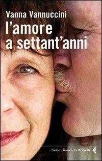 L' amore a settant'anni - Vanna Vannuccini - Libro Feltrinelli 2011, Serie bianca | Libraccio.it