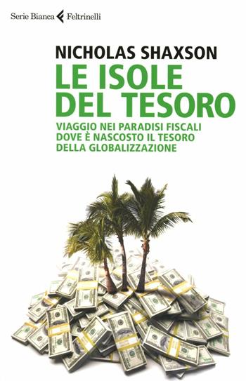 Le isole del tesoro. Viaggio nei paradisi fiscali dove è nascosto il tesoro della globalizzazione - Nicholas Shaxson - Libro Feltrinelli 2012, Serie bianca | Libraccio.it