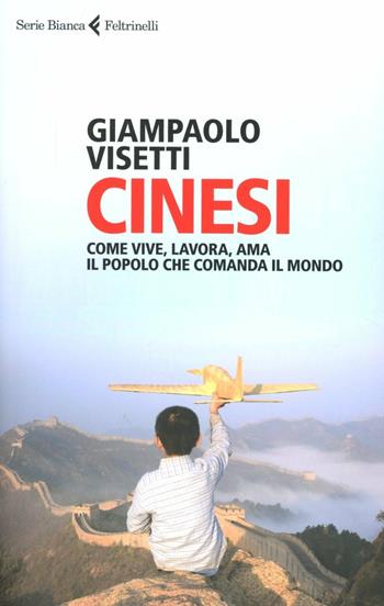 Cinesi. Come vive, lavora, ama il popolo che comanda il mondo - Giampaolo Visetti - Libro Feltrinelli 2012, Serie bianca | Libraccio.it