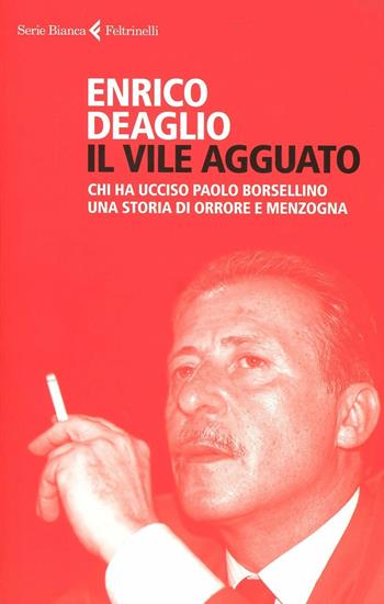 Il vile agguato. Chi ha ucciso Paolo Borsellino. Una storia di orrore e menzogna - Enrico Deaglio - Libro Feltrinelli 2012, Serie bianca | Libraccio.it