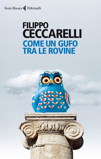Come un gufo tra le rovine - Filippo Ceccarelli - Libro Feltrinelli 2013, Serie bianca | Libraccio.it