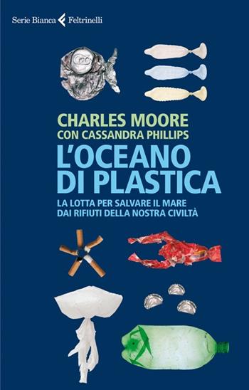 L'oceano di plastica. La lotta per salvare il mare dai rifiuti della nostra civiltà - Charles Moore, Cassandra Phillips - Libro Feltrinelli 2013, Serie bianca | Libraccio.it