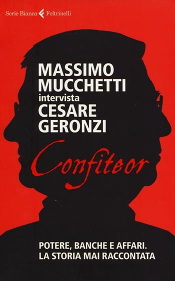 Confiteor. Potere, banche e affari. La storia mai raccontata - Cesare Geronzi, Massimo Mucchetti - Libro Feltrinelli 2012, Serie bianca | Libraccio.it