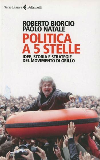 Politica a 5 stelle. Idee, storia e strategie del movimento di Grillo - Roberto Biorcio, Paolo Natale - Libro Feltrinelli 2013, Serie bianca | Libraccio.it