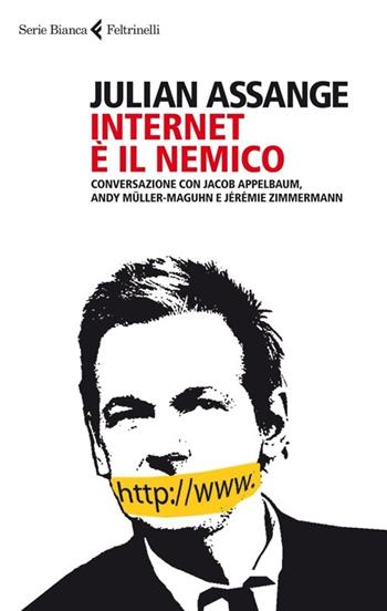 Internet è il nemico. Conversazione con Jacob Appelbaum, Andy Müller-Maguhn e Jérémie Zimmermann - Julian Assange - Libro Feltrinelli 2013, Serie bianca | Libraccio.it