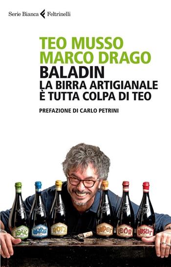 Baladin. La birra artigianale è tutta colpa di Teo - Teo Musso, Marco Drago - Libro Feltrinelli 2013, Serie bianca | Libraccio.it
