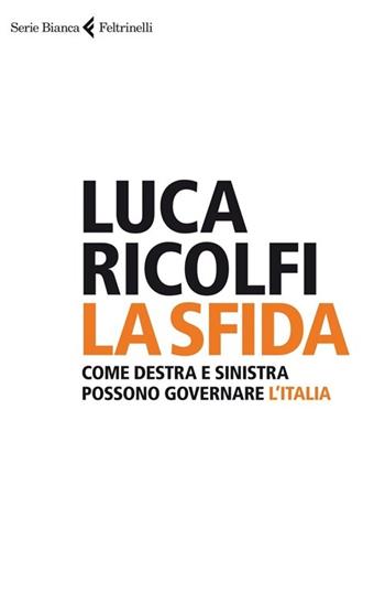 La sfida. Come destra e sinistra possono governare l'Italia - Luca Ricolfi - Libro Feltrinelli 2013, Serie bianca | Libraccio.it