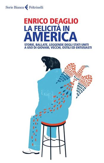 La felicità in America. Storie, ballate, leggende degli Stati Uniti a uso di giovani, vecchi, ostili ed entusiasti - Enrico Deaglio - Libro Feltrinelli 2013, Serie bianca | Libraccio.it