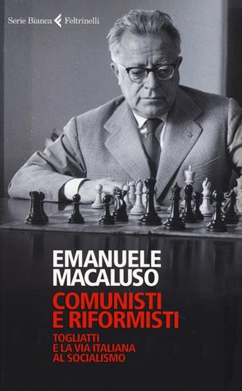 Comunisti e riformisti. Togliatti e la via italiana al socialismo - Emanuele Macaluso - Libro Feltrinelli 2013, Serie bianca | Libraccio.it