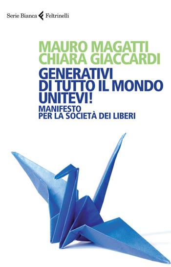 Generativi di tutto il mondo, unitevi! Manifesto per la società dei liberi - Mauro Magatti, Chiara Giaccardi - Libro Feltrinelli 2014, Serie bianca | Libraccio.it