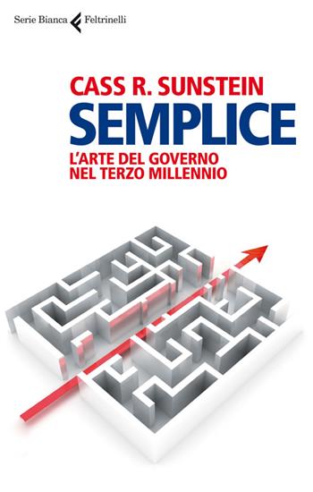 Semplice. L'arte del governo nel terzo millennio - Cass R. Sunstein - Libro Feltrinelli 2014, Serie bianca | Libraccio.it