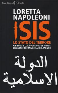 Isis. Lo stato del terrore. Chi sono e cosa vogliono le milizie islamiche che minacciano il mondo - Loretta Napoleoni - Libro Feltrinelli 2014, Serie bianca | Libraccio.it