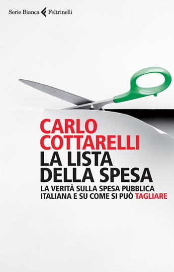 La lista della spesa. La verità sulla spesa pubblica italiana e su come si può tagliare - Carlo Cottarelli - Libro Feltrinelli 2015, Serie bianca | Libraccio.it