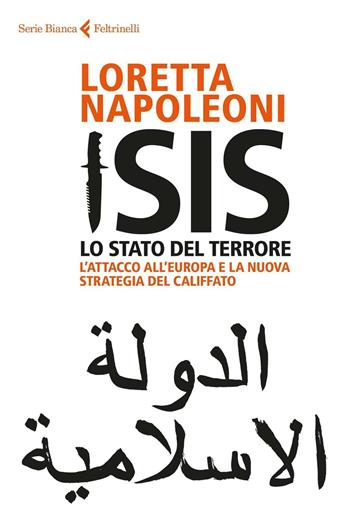 Isis. Lo stato del terrore. L'attacco all'Europa e la nuova strategia del Califfato. Nuova ediz. - Loretta Napoleoni - Libro Feltrinelli 2016, Serie bianca | Libraccio.it