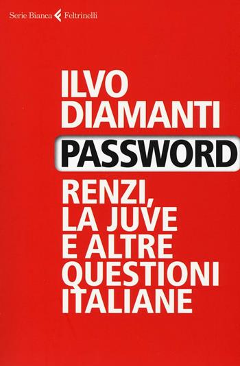 Password. Renzi, la Juve e altre questioni italiane - Ilvo Diamanti - Libro Feltrinelli 2016, Serie bianca | Libraccio.it