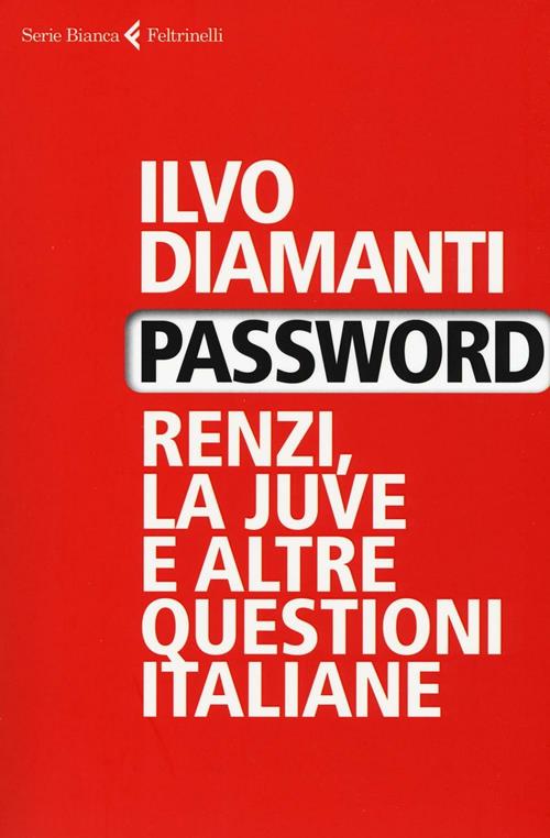 Password. Renzi, la Juve e altre questioni italiane - Ilvo Diamanti - Libro  Feltrinelli 2016, Serie bianca