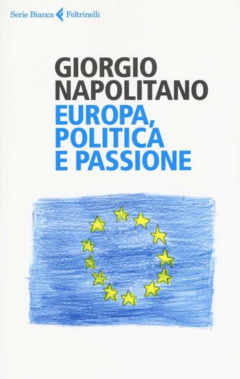 Europa, politica e passione - Giorgio Napolitano - Libro Feltrinelli 2016, Serie bianca | Libraccio.it