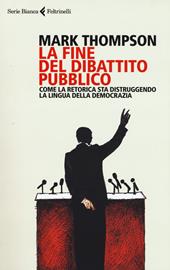 La fine del dibattito pubblico. Come la retorica sta distruggendo la lingua della democrazia