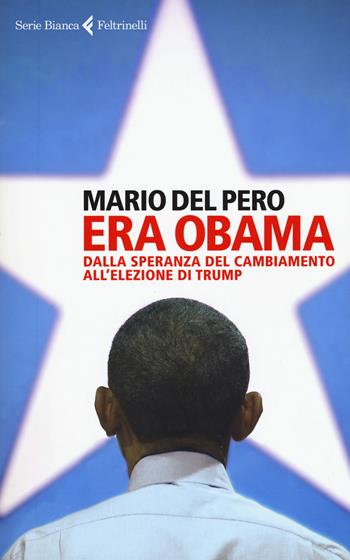 Era Obama. Dalla speranza del cambiamento all'elezione di Trump - Mario Del Pero - Libro Feltrinelli 2017, Serie bianca | Libraccio.it