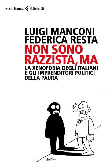 Non sono razzista, ma. La xenofobia degli italiani e gli imprenditori politici della paura - Luigi Manconi, Federica Resta - Libro Feltrinelli 2017, Serie bianca | Libraccio.it