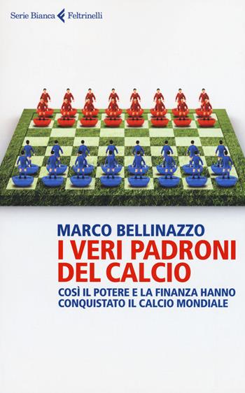 veri padroni del calcio - Marco Bellinazzo - Libro Feltrinelli 2017, Serie bianca | Libraccio.it