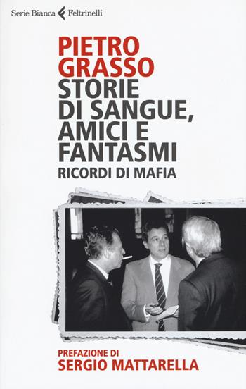 Storie di sangue, amici e fantasmi. Ricordi di mafia - Pietro Grasso - Libro Feltrinelli 2017, Serie bianca | Libraccio.it