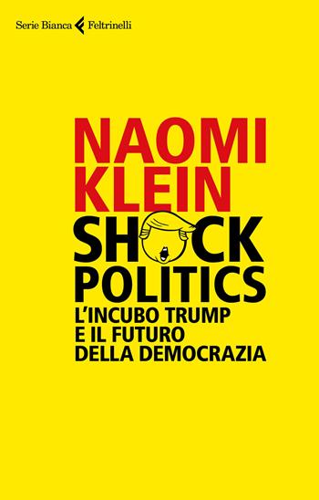 Shock politics. L'incubo Trump e il futuro della democrazia - Naomi Klein - Libro Feltrinelli 2017, Serie bianca | Libraccio.it