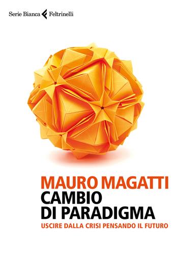Cambio di paradigma. Uscire dalla crisi pensando il futuro - Mauro Magatti - Libro Feltrinelli 2017, Serie bianca | Libraccio.it