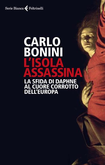L'isola assassina. La sfida di Daphne al cuore corrotto dell'Europa - Carlo Bonini - Libro Feltrinelli 2018, Serie bianca | Libraccio.it