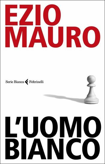 L' uomo bianco - Ezio Mauro - Libro Feltrinelli 2018, Serie bianca | Libraccio.it