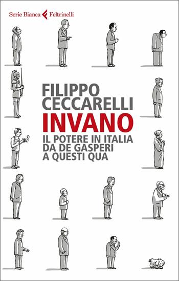 Invano. Il potere in Italia da De Gasperi a questi qua - Filippo Ceccarelli - Libro Feltrinelli 2018, Serie bianca | Libraccio.it